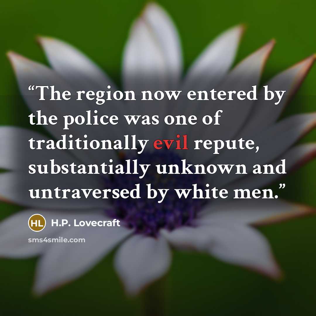 “The region now entered by the police was one of traditionally evil repute, substantially unknown and untraversed by white men.” quote by H.P. Lovecraft