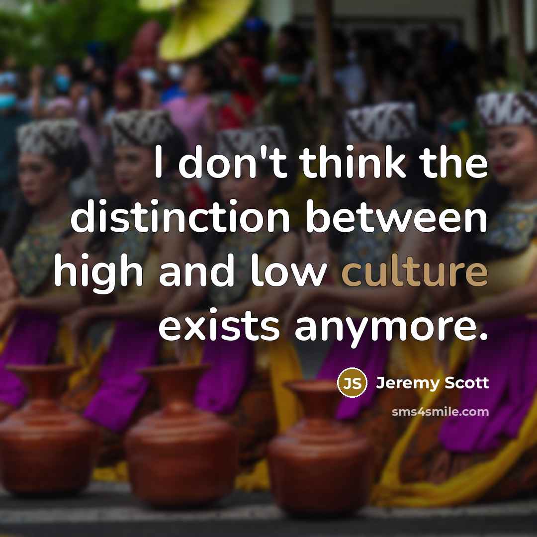“I don't think the distinction between high and low culture exists anymore.” quote by Jeremy Scott
