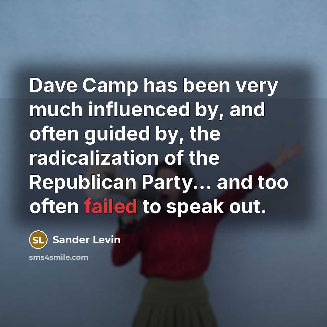 “Dave Camp has been very much influenced by, and often guided by, the radicalization of the Republican Party... and too often failed to speak out.” quote by Sander Levin