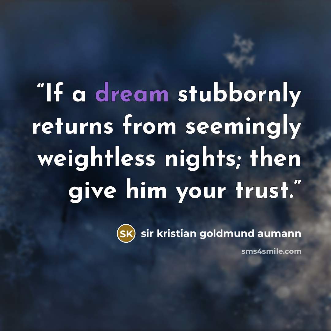 “If a dream stubbornly returns from seemingly weightless nights; then give him your trust.” quote by Sir Kristian Goldmund Aumann