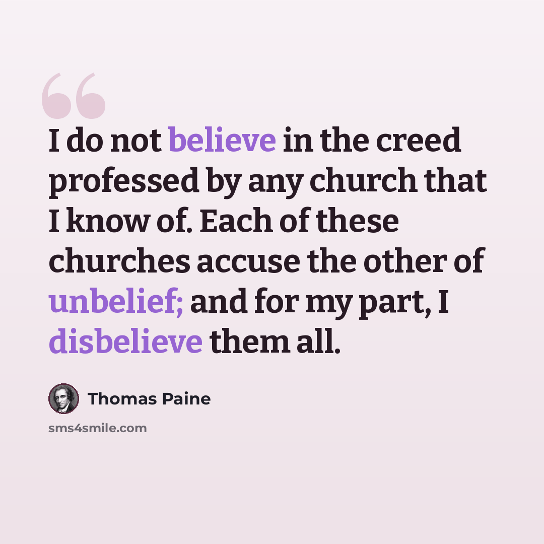 “I do not believe in the creed professed by any church that I know of. Each of these churches accuse the other of unbelief; and for my part, I disbelieve them all.” quote by Thomas Paine