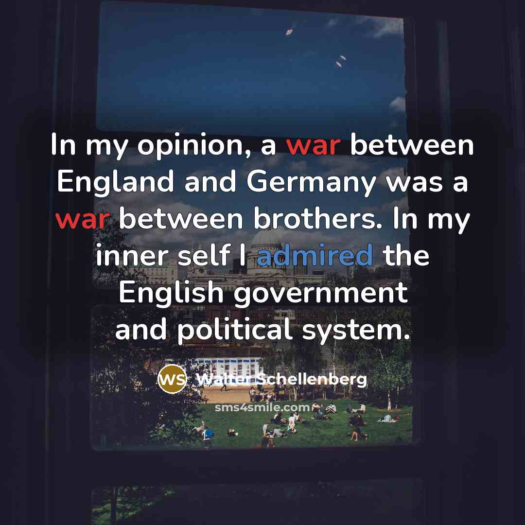 “In my opinion, a war between England and Germany was a war between brothers. In my inner self I admired the English government and political system.” quote by Walter Schellenberg