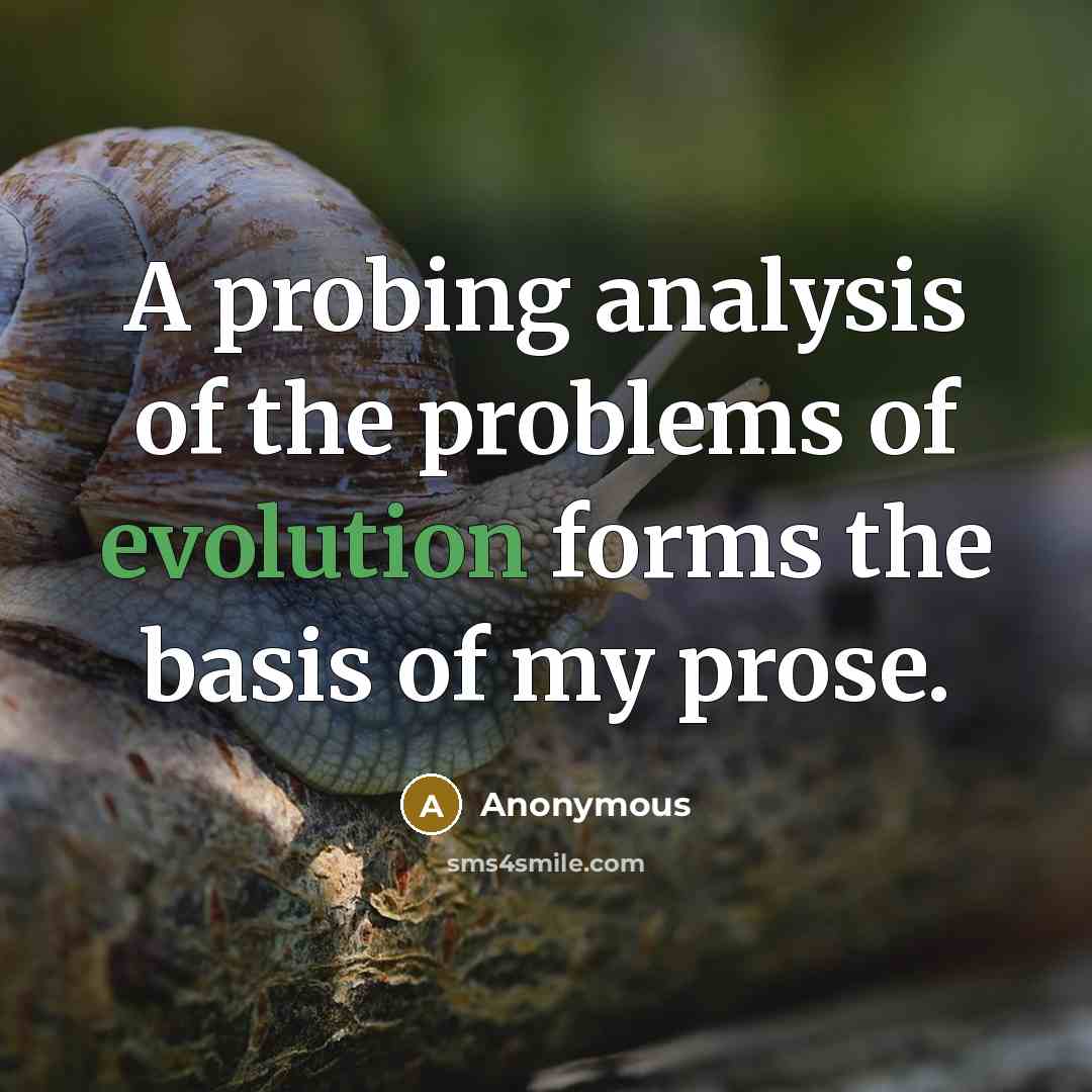 “A probing analysis of the problems of evolution forms the basis of my prose.” quote by Anonymous