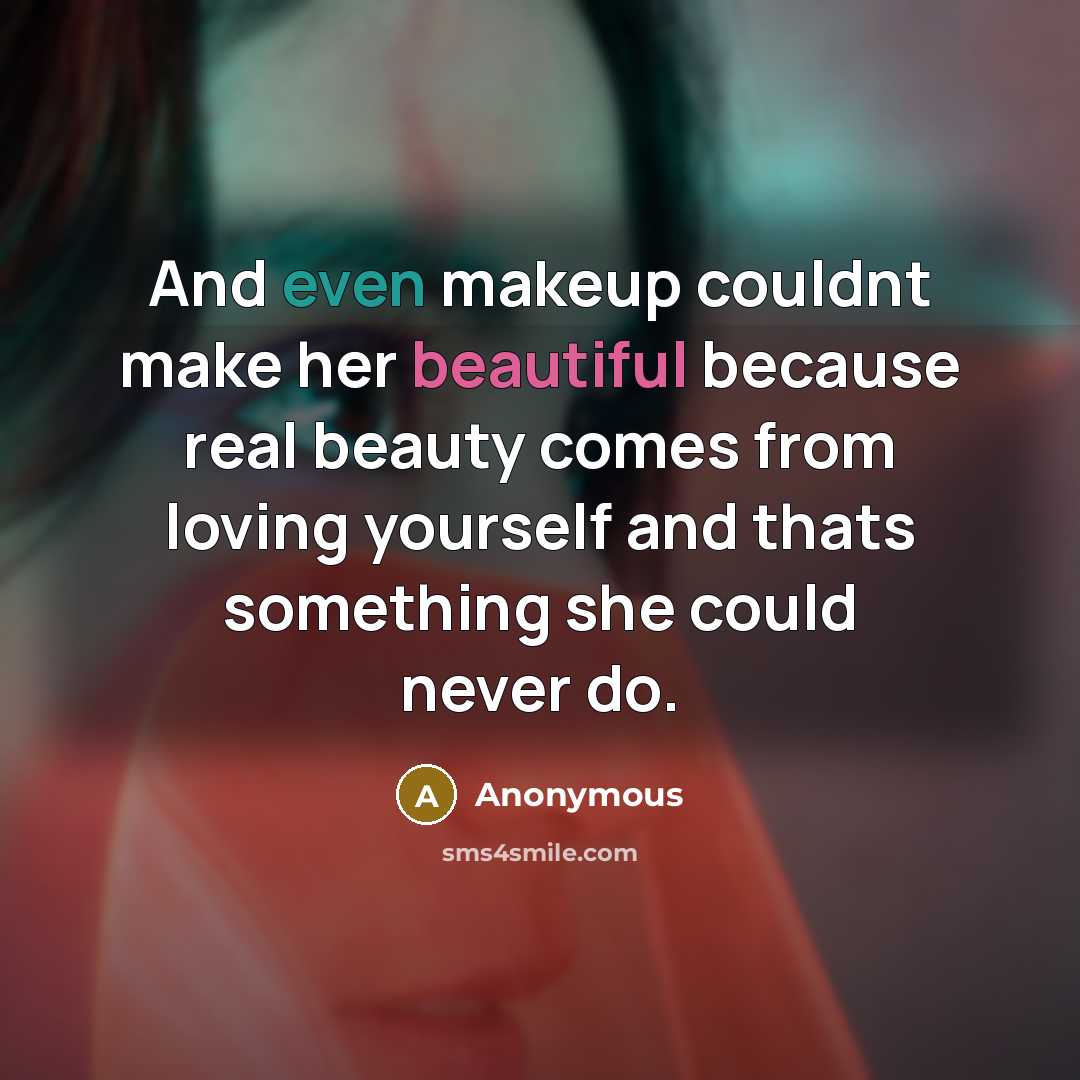 “And even makeup couldnt make her beautiful because real beauty comes from loving yourself and thats something she could never do.” quote by Anonymous