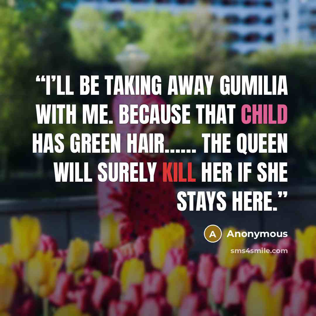 “I’ll be taking away Gumilia with me. Because that child has green hair…… the Queen will surely kill her if she stays here.” quote by Anonymous