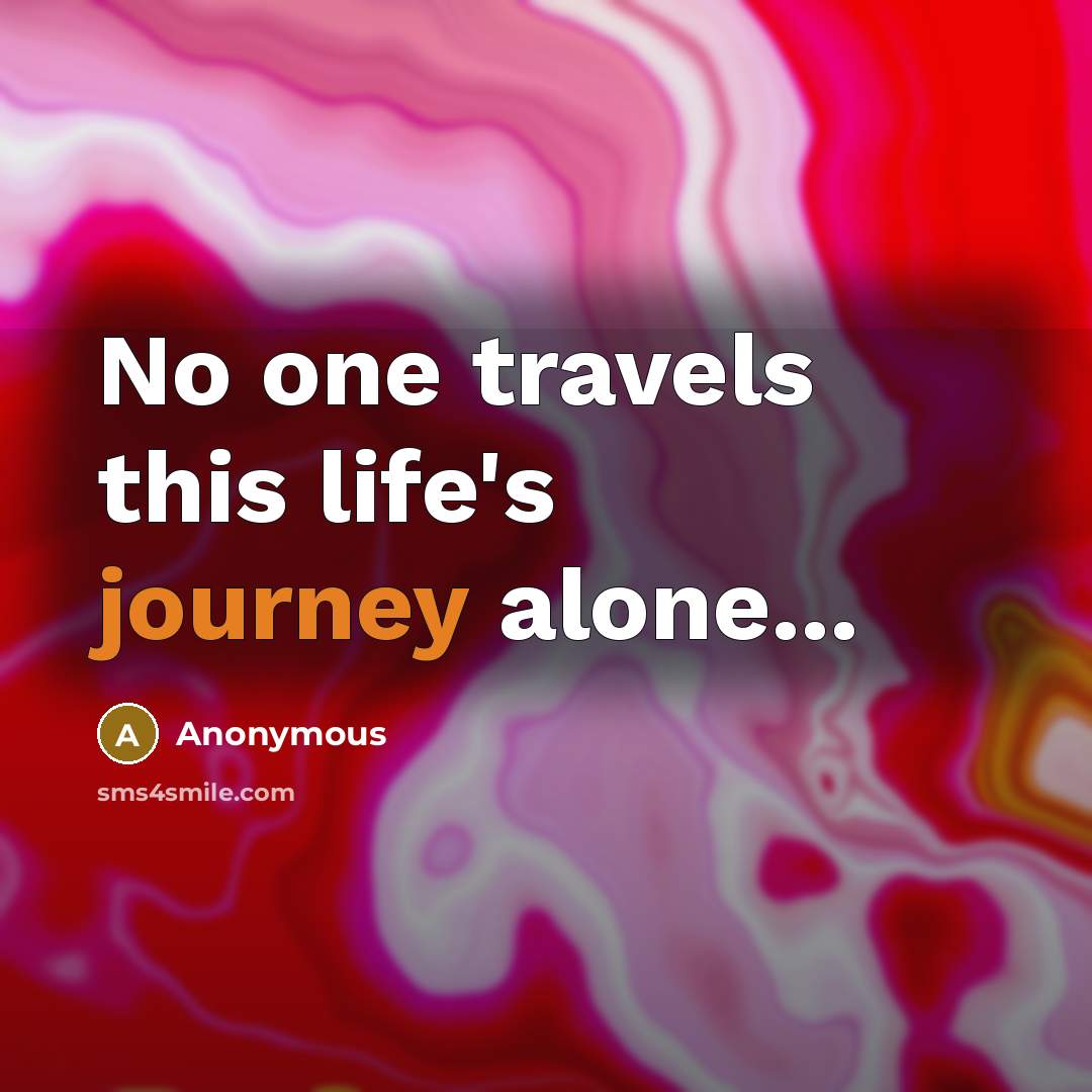 “No one travels this life's journey alone...” quote by Anonymous