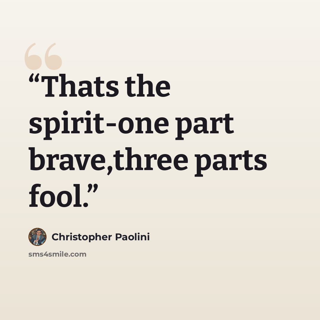 “Thats the spirit-one part brave,three parts fool.” quote by Christopher Paolini