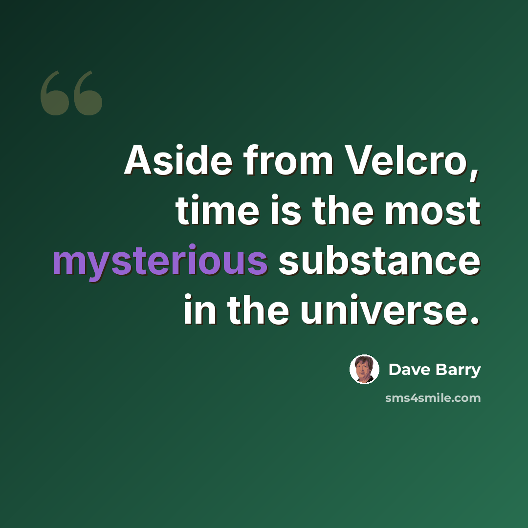 “Aside from Velcro, time is the most mysterious substance in the universe.” quote by Dave Barry