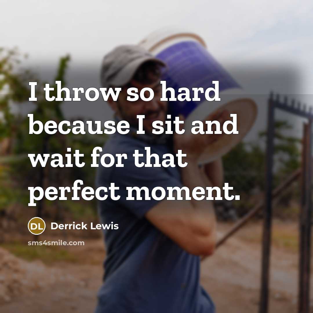 “I throw so hard because I sit and wait for that perfect moment.” quote by Derrick Lewis