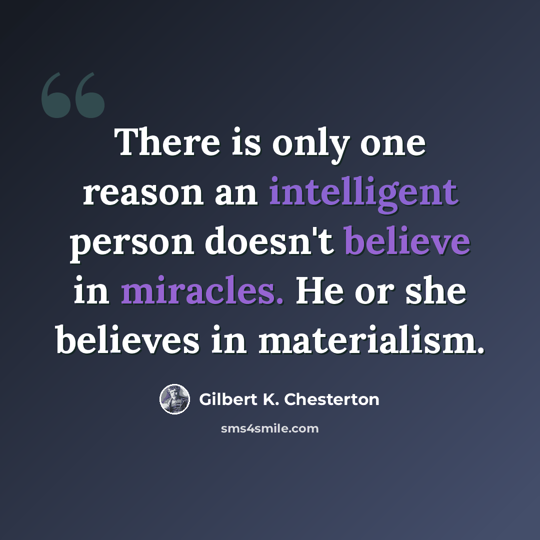 “There is only one reason an intelligent person doesn't believe in miracles. He or she believes in materialism.” quote by Gilbert K. Chesterton