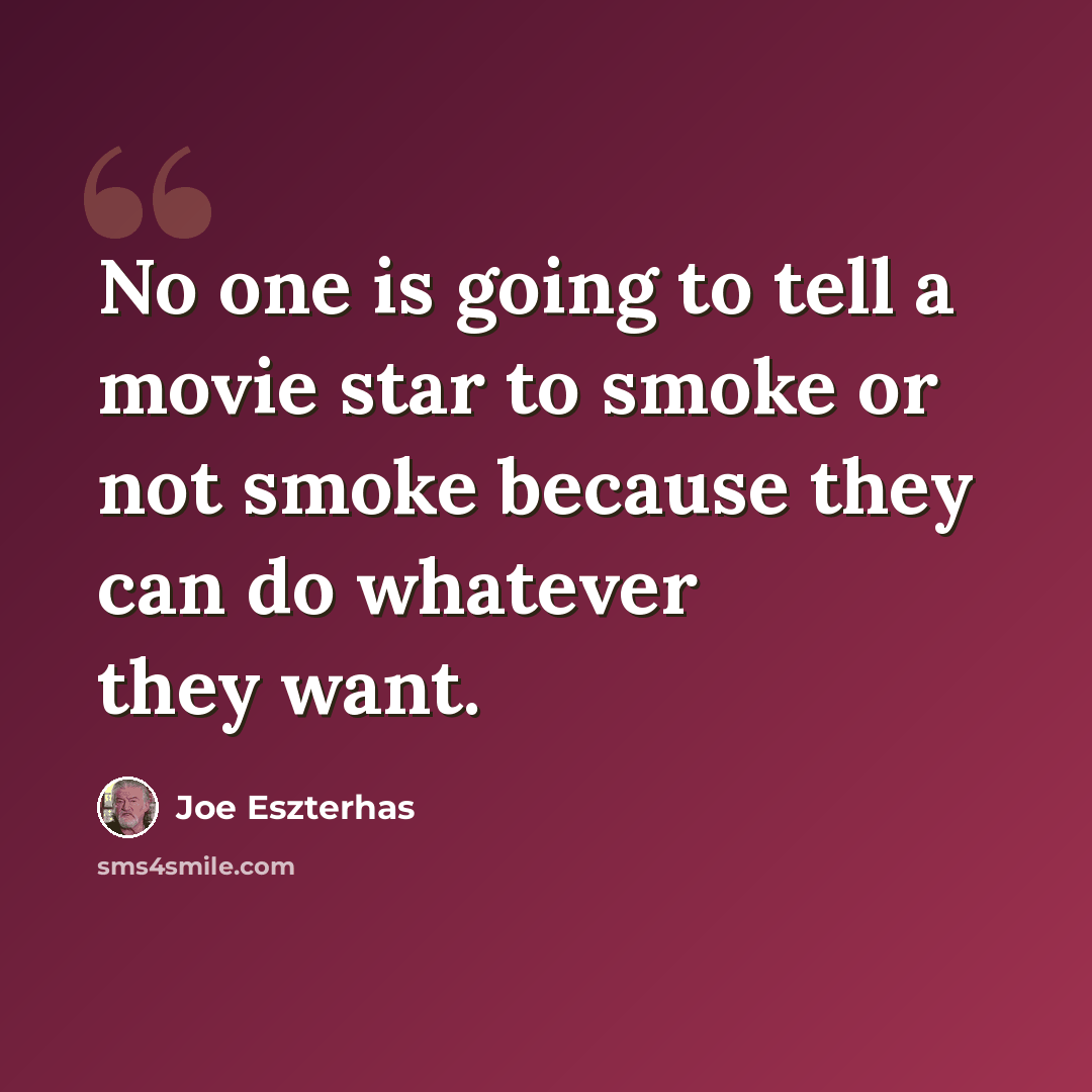 “No one is going to tell a movie star to smoke or not smoke because they can do whatever they want.” quote by Joe Eszterhas
