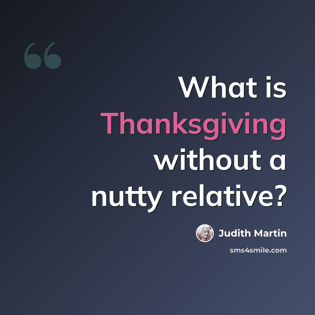 “What is Thanksgiving without a nutty relative?” quote by Judith Martin