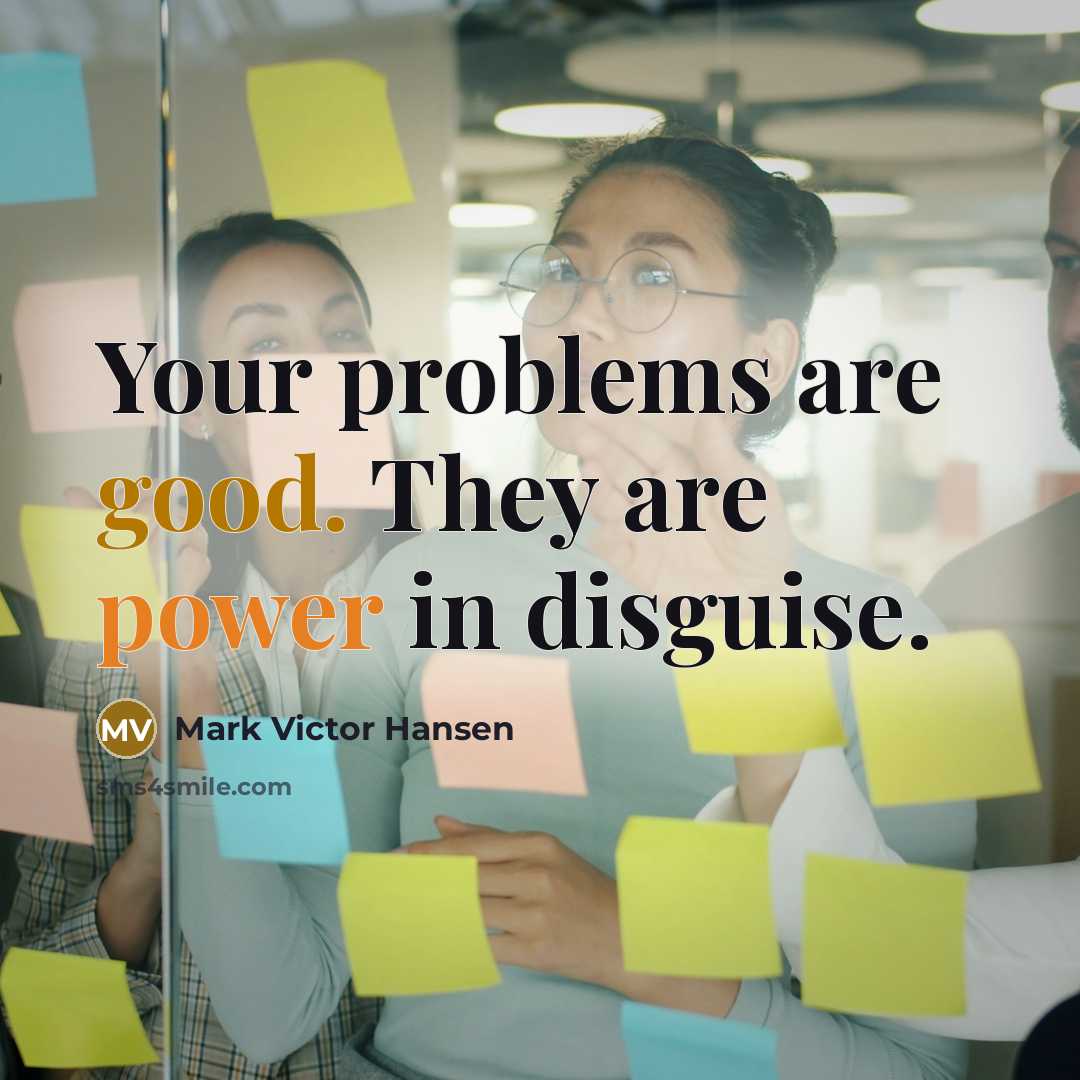 “Your problems are good. They are power in disguise.” quote by Mark Victor Hansen