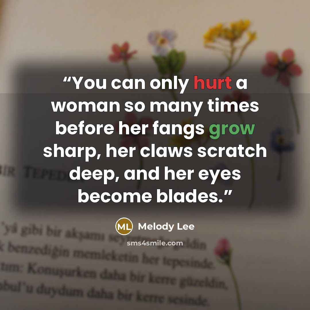 “You can only hurt a woman so many times before her fangs grow sharp, her claws scratch deep, and her eyes become blades.” quote by Melody Lee