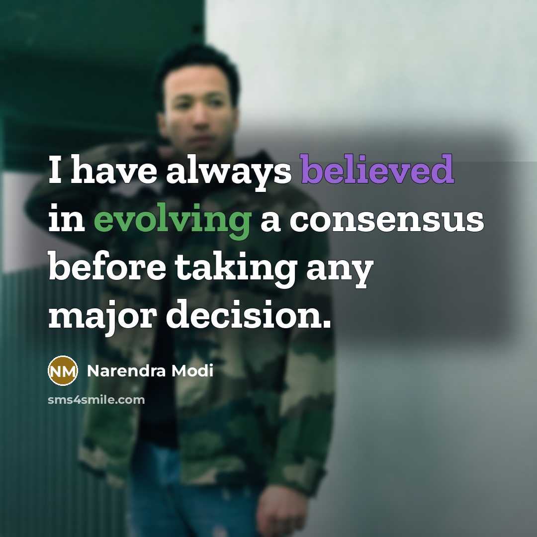 “I have always believed in evolving a consensus before taking any major decision.” quote by Narendra Modi