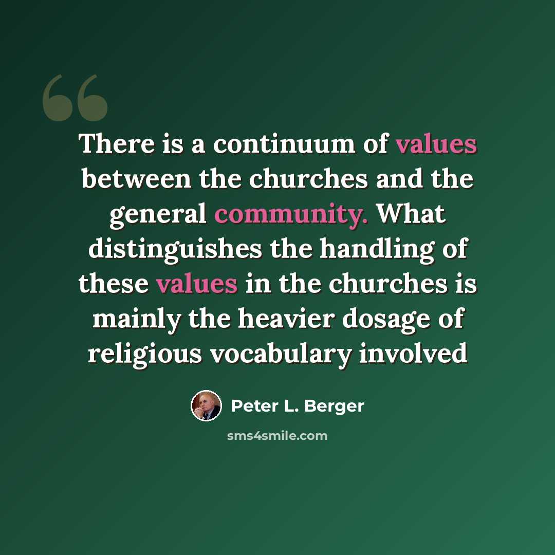 “There is a continuum of values between the churches and the general community. What distinguishes the handling of these values in the churches is mainly the heavier dosage of religious vocabulary involved” quote by Peter L. Berger