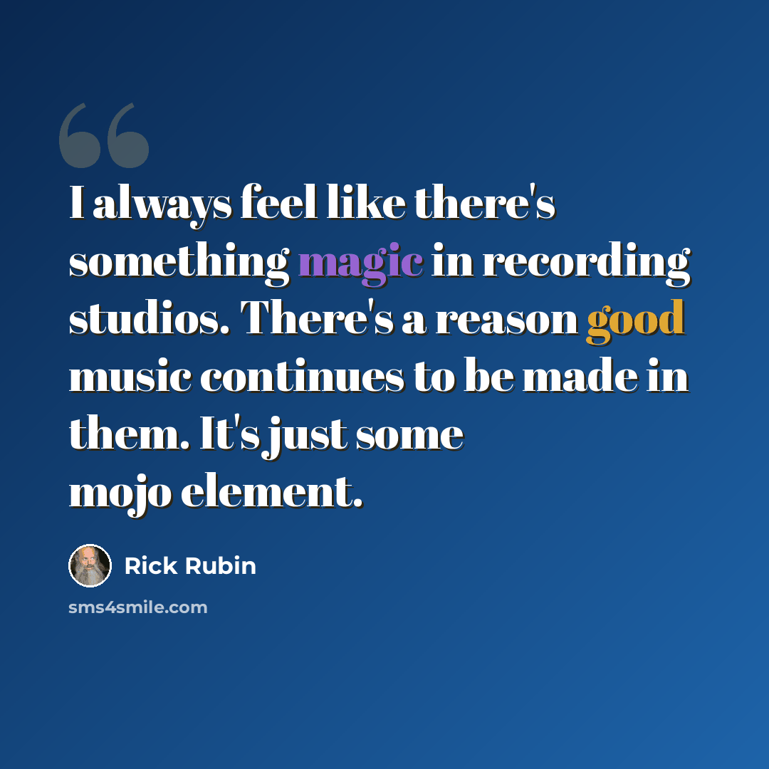 “I always feel like there's something magic in recording studios. There's a reason good music continues to be made in them. It's just some mojo element.” quote by Rick Rubin