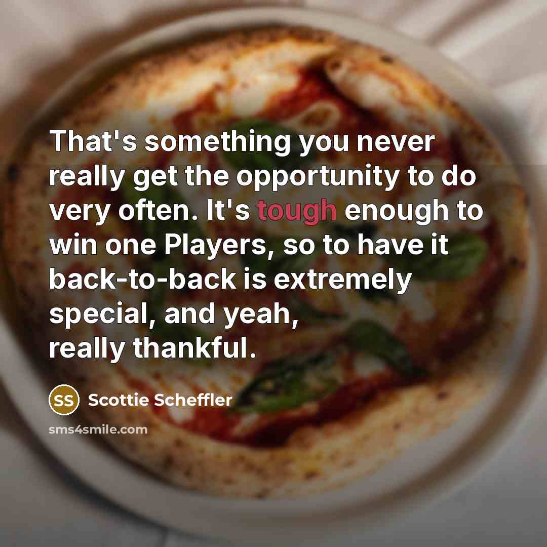 “That's something you never really get the opportunity to do very often. It's tough enough to win one Players, so to have it back-to-back is extremely special, and yeah, really thankful.” quote by Scottie Scheffler