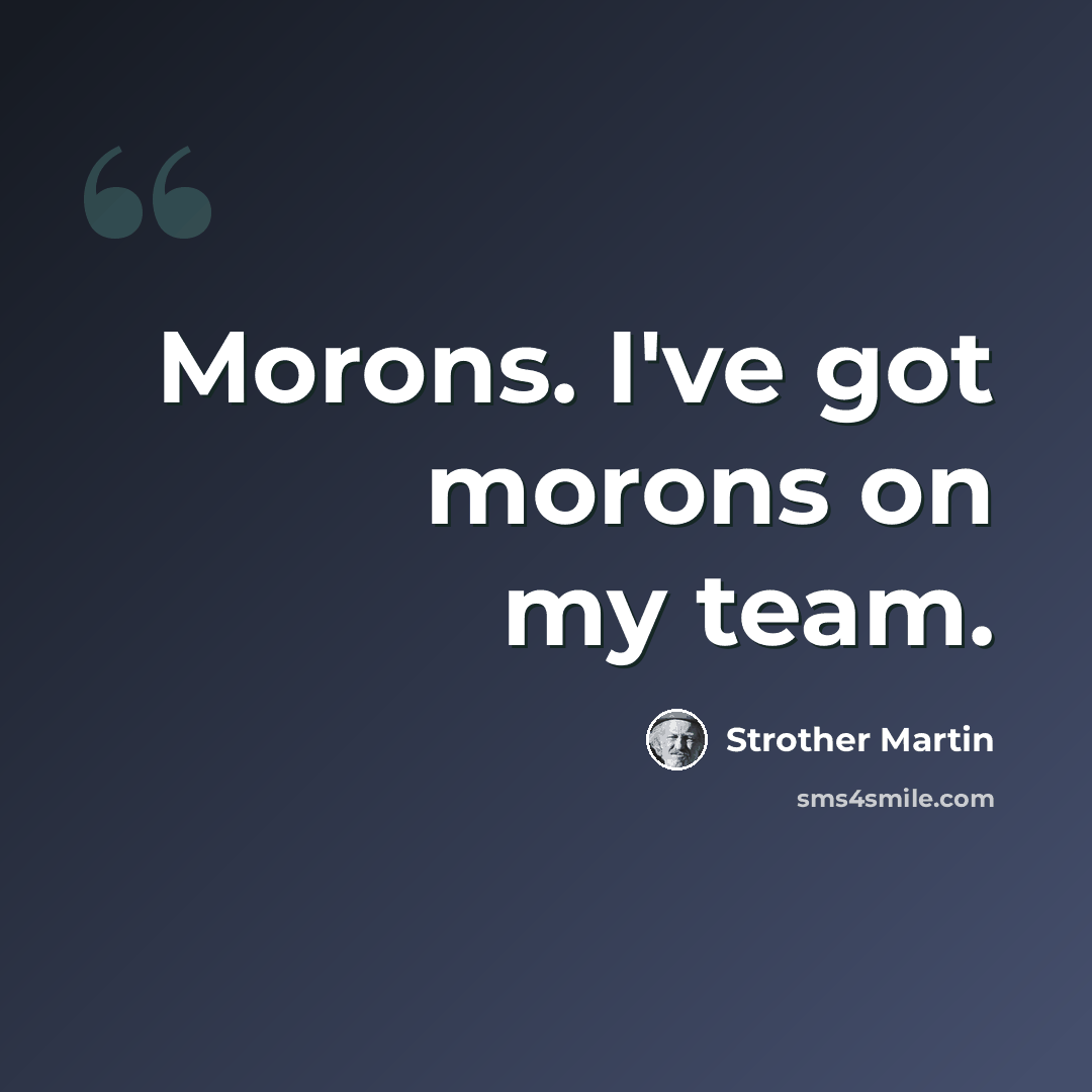 “Morons. I've got morons on my team.” quote by Strother Martin