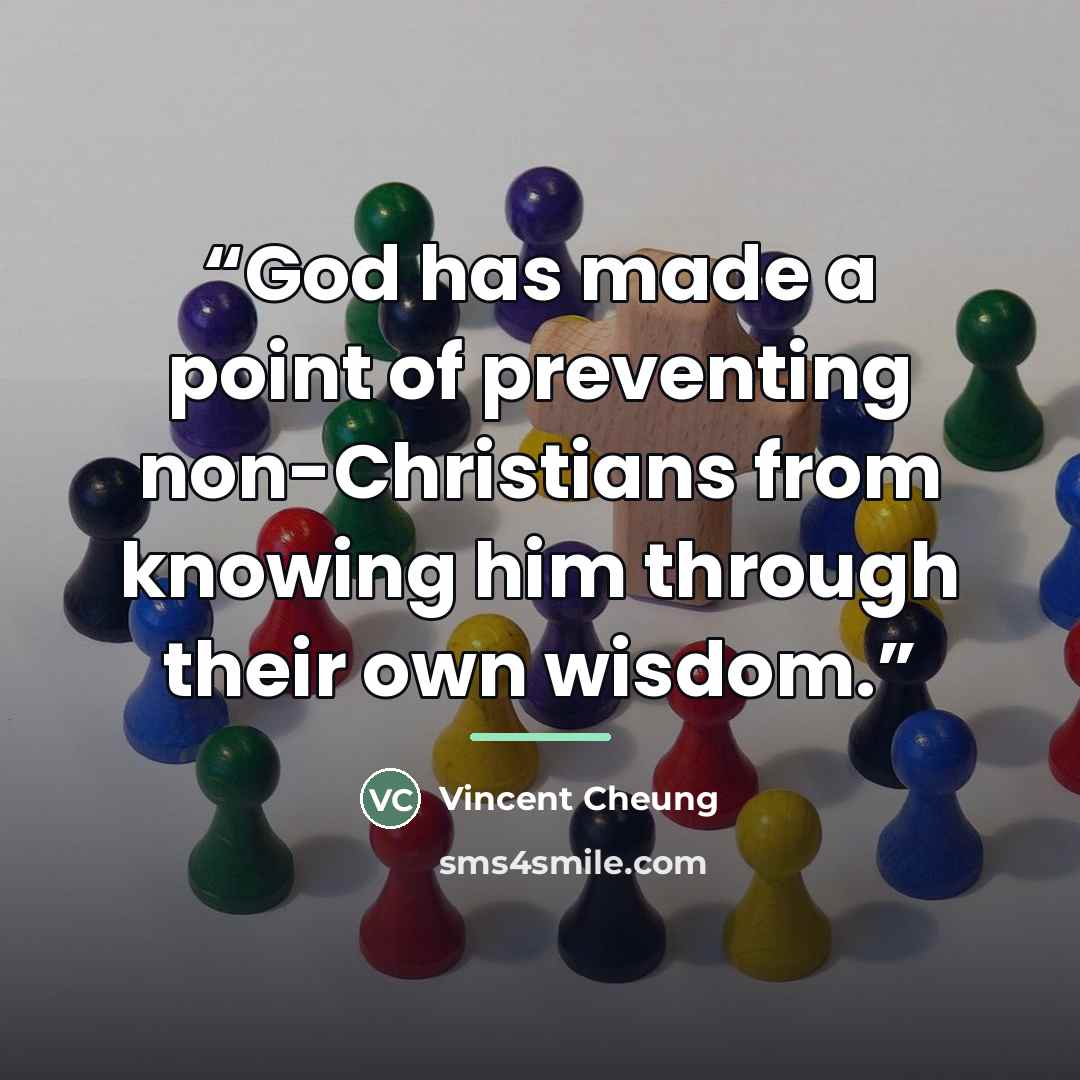 “God has made a point of preventing non-Christians from knowing him through their own wisdom.” quote by Vincent Cheung