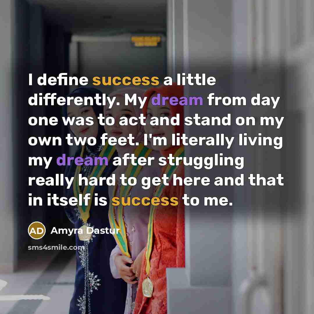 “I define success a little differently. My dream from day one was to act and stand on my own two feet. I'm literally living my dream after struggling really hard to get here and that in itself is success to me.” quote by Amyra Dastur