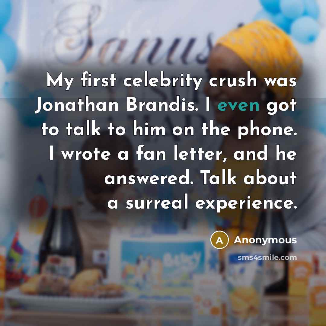 “My first celebrity crush was Jonathan Brandis. I even got to talk to him on the phone. I wrote a fan letter, and he answered. Talk about a surreal experience.” quote by Anonymous
