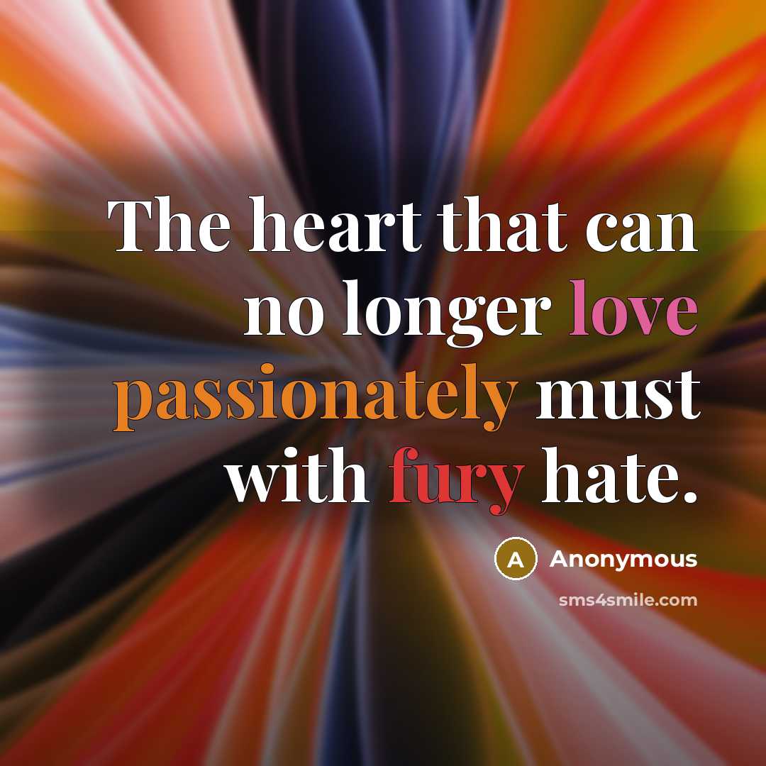 “The heart that can no longer love passionately must with fury hate.” quote by Anonymous