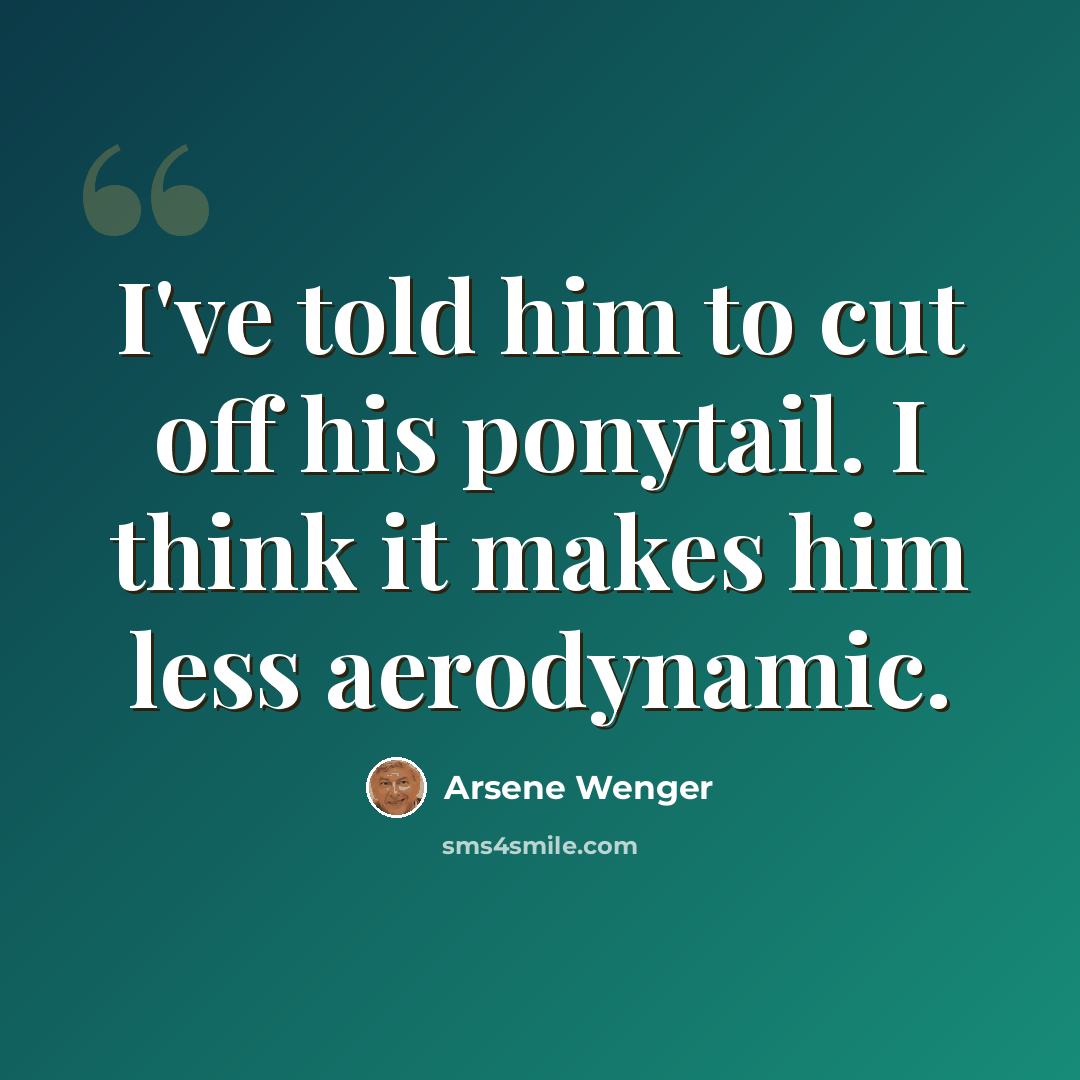 “I've told him to cut off his ponytail. I think it makes him less aerodynamic.” quote by Arsene Wenger