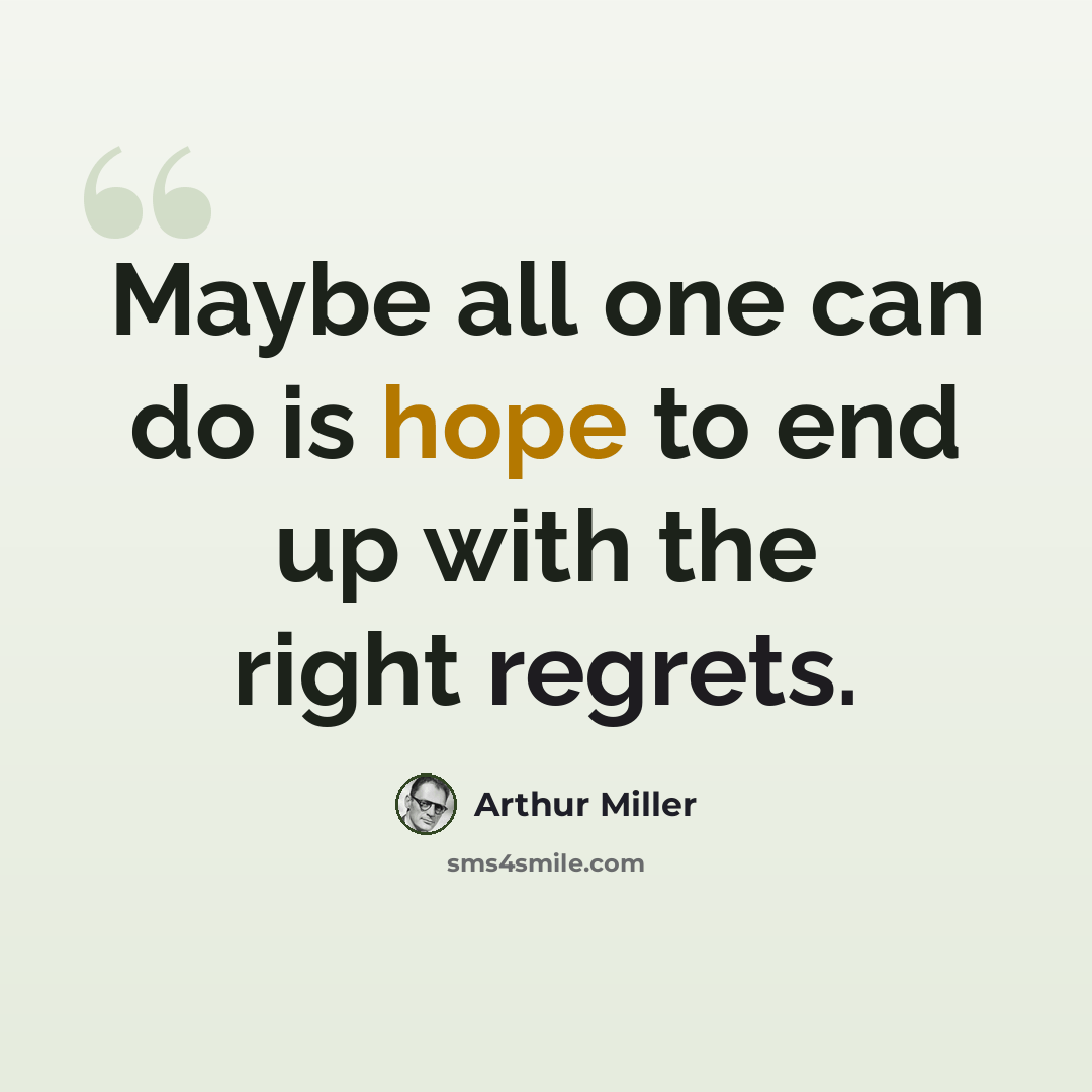 “Maybe all one can do is hope to end up with the right regrets.” quote by Arthur Miller
