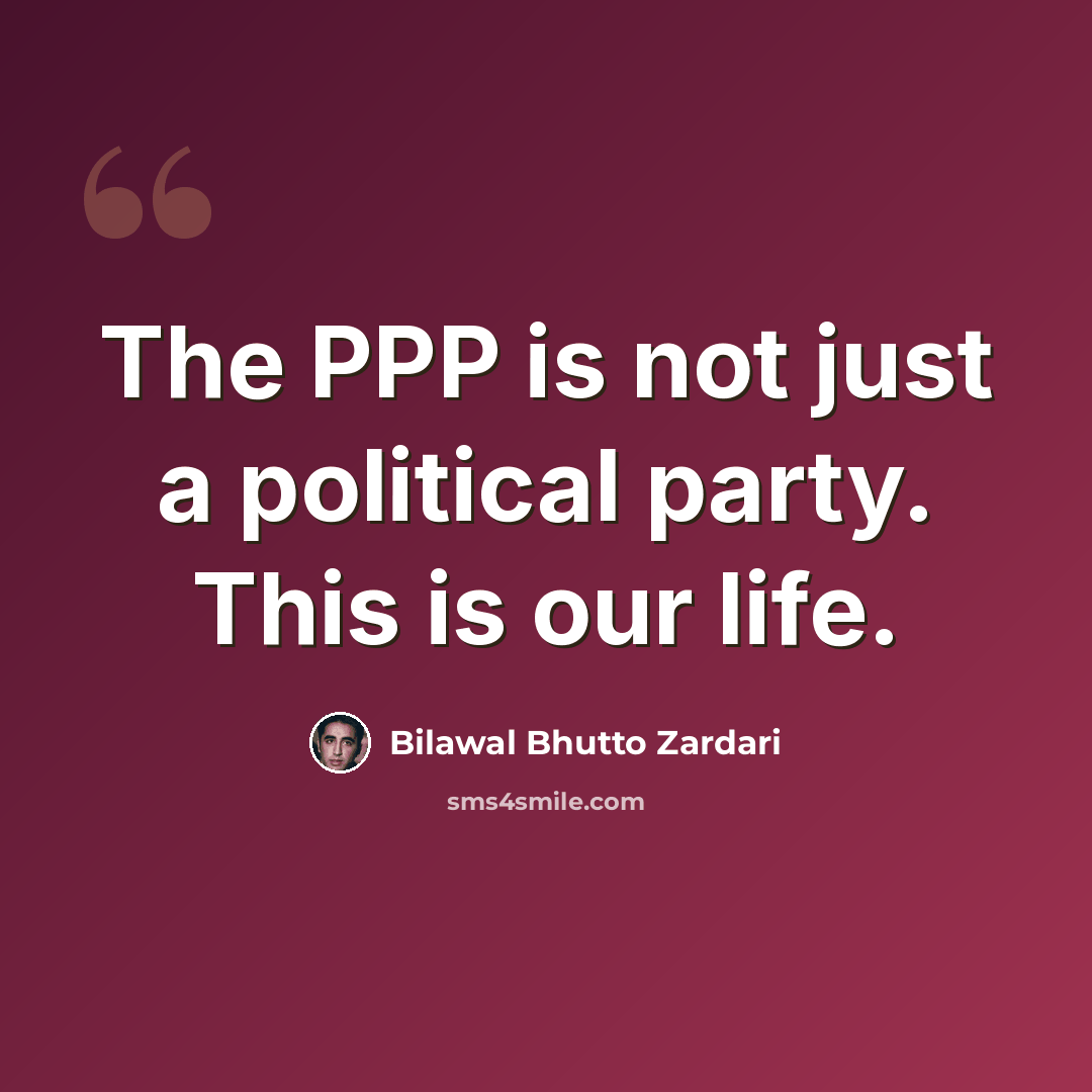 “The PPP is not just a political party. This is our life.” quote by Bilawal Bhutto Zardari