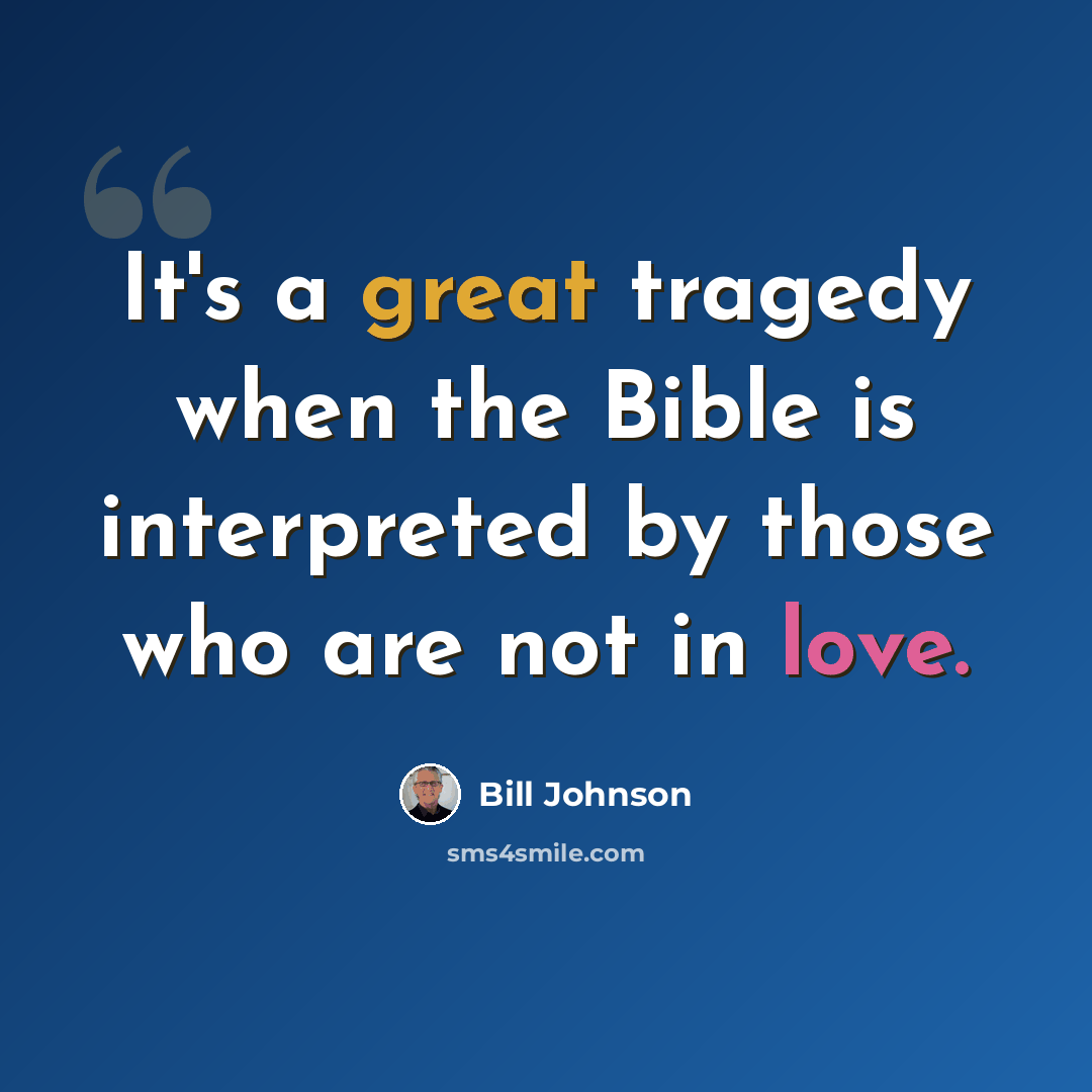 “It's a great tragedy when the Bible is interpreted by those who are not in love.” quote by Bill Johnson