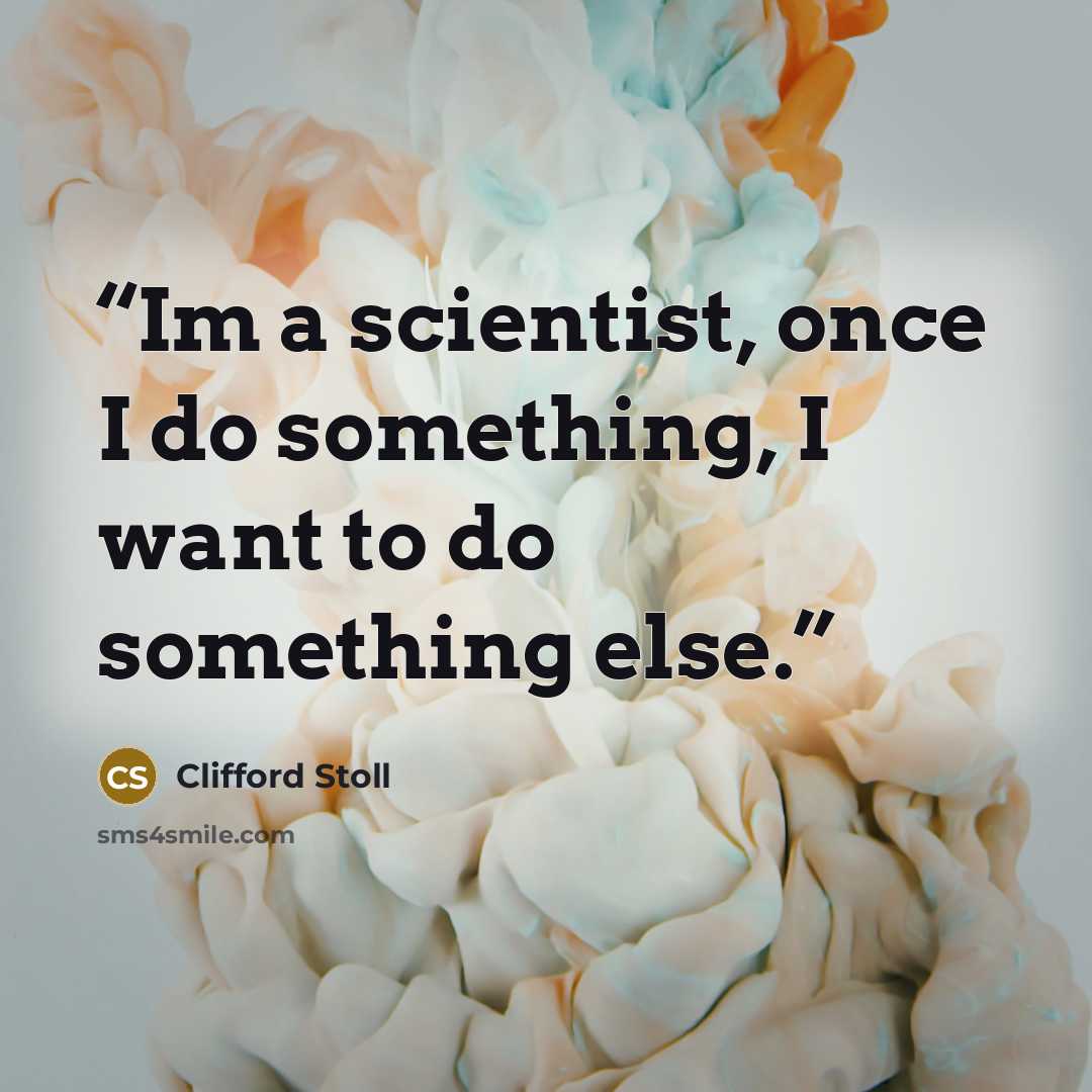 “Im a scientist, once I do something, I want to do something else.” quote by Clifford Stoll