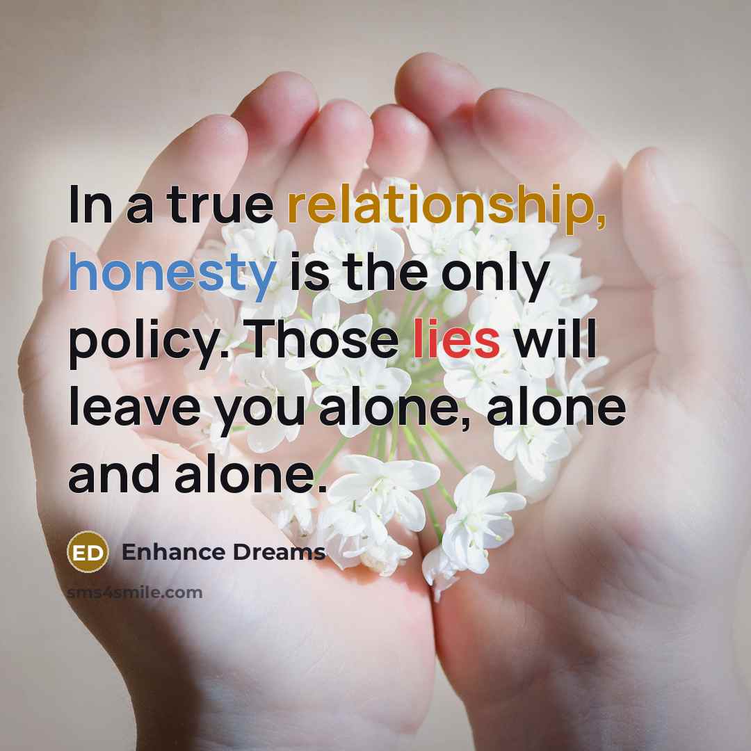 “In a true relationship, honesty is the only policy. Those lies will leave you alone, alone and alone.” quote by Enhance Dreams