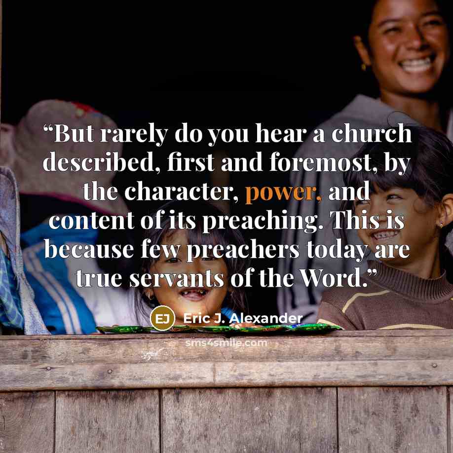 “But rarely do you hear a church described, first and foremost, by the character, power, and content of its preaching. This is because few preachers today are true servants of the Word.” quote by Eric J. Alexander