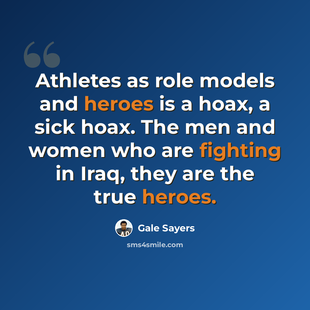 “Athletes as role models and heroes is a hoax, a sick hoax. The men and women who are fighting in Iraq, they are the true heroes.” quote by Gale Sayers