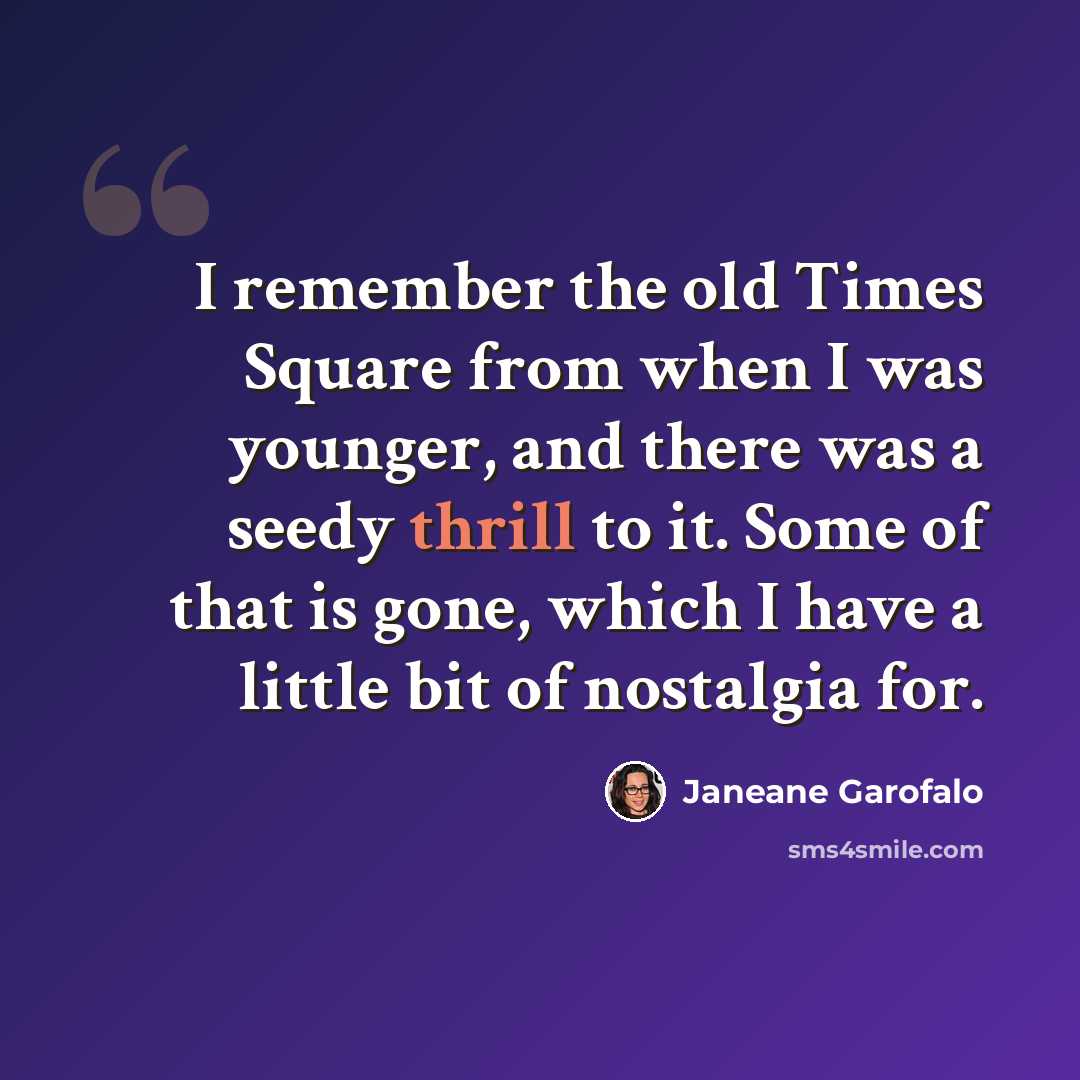 “I remember the old Times Square from when I was younger, and there was a seedy thrill to it. Some of that is gone, which I have a little bit of nostalgia for.” quote by Janeane Garofalo