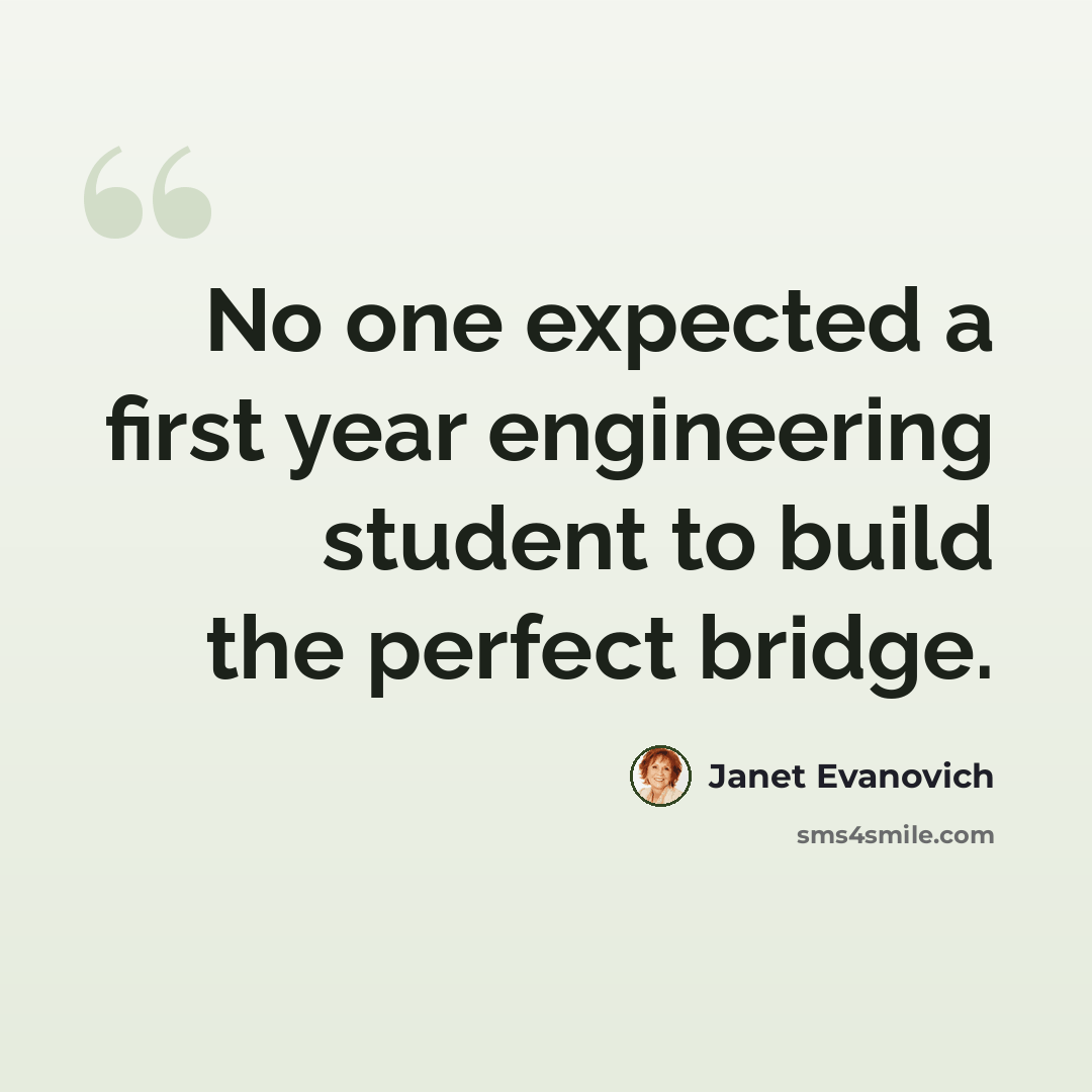 “No one expected a first year engineering student to build the perfect bridge.” quote by Janet Evanovich