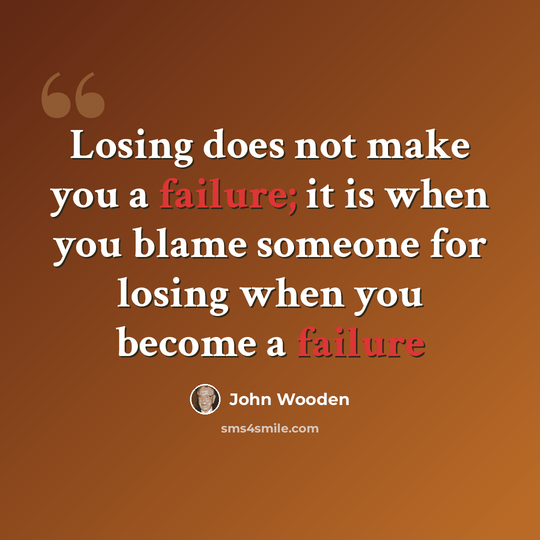 “Losing does not make you a failure; it is when you blame someone for losing when you become a failure” quote by John Wooden