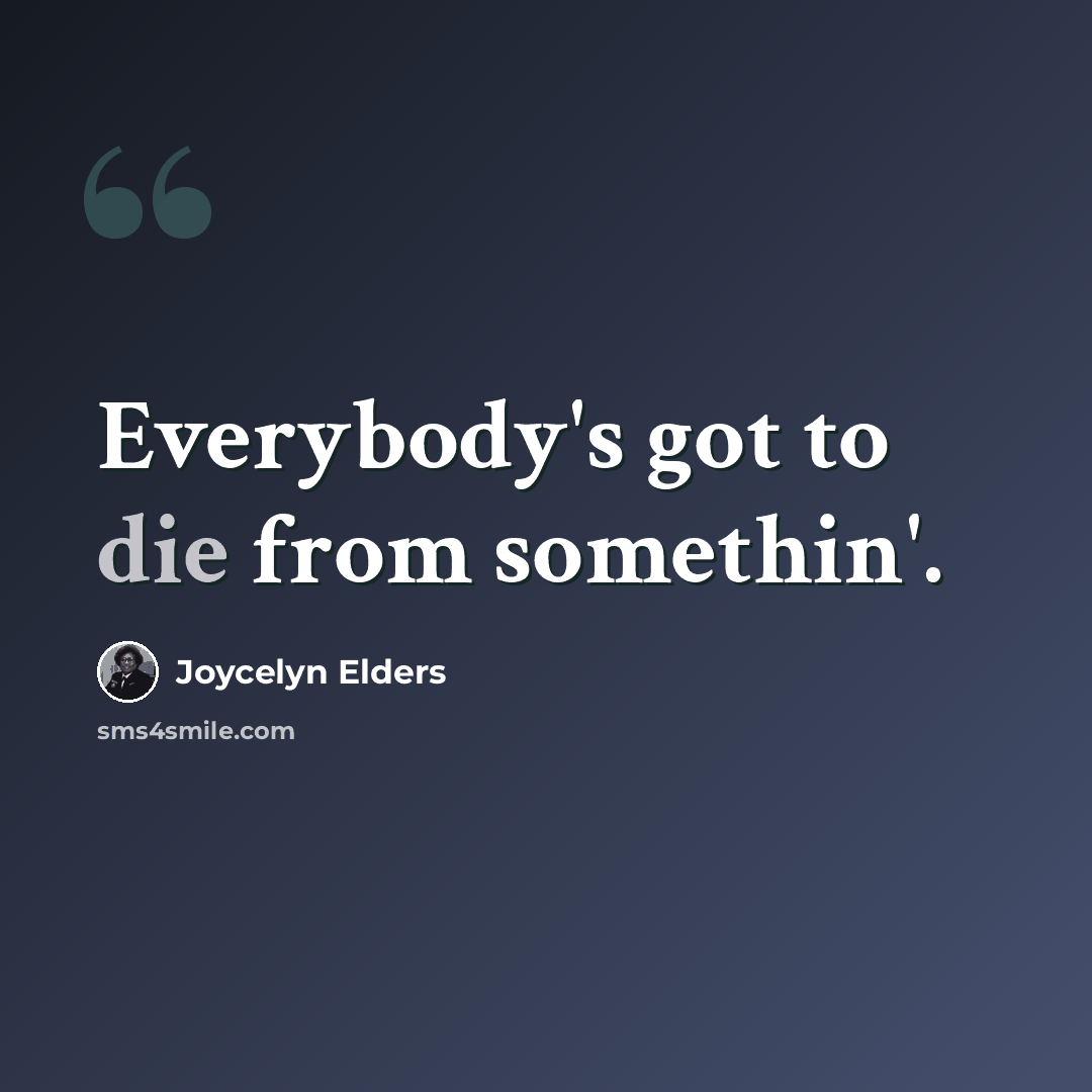 “Everybody's got to die from somethin'.” quote by Joycelyn Elders