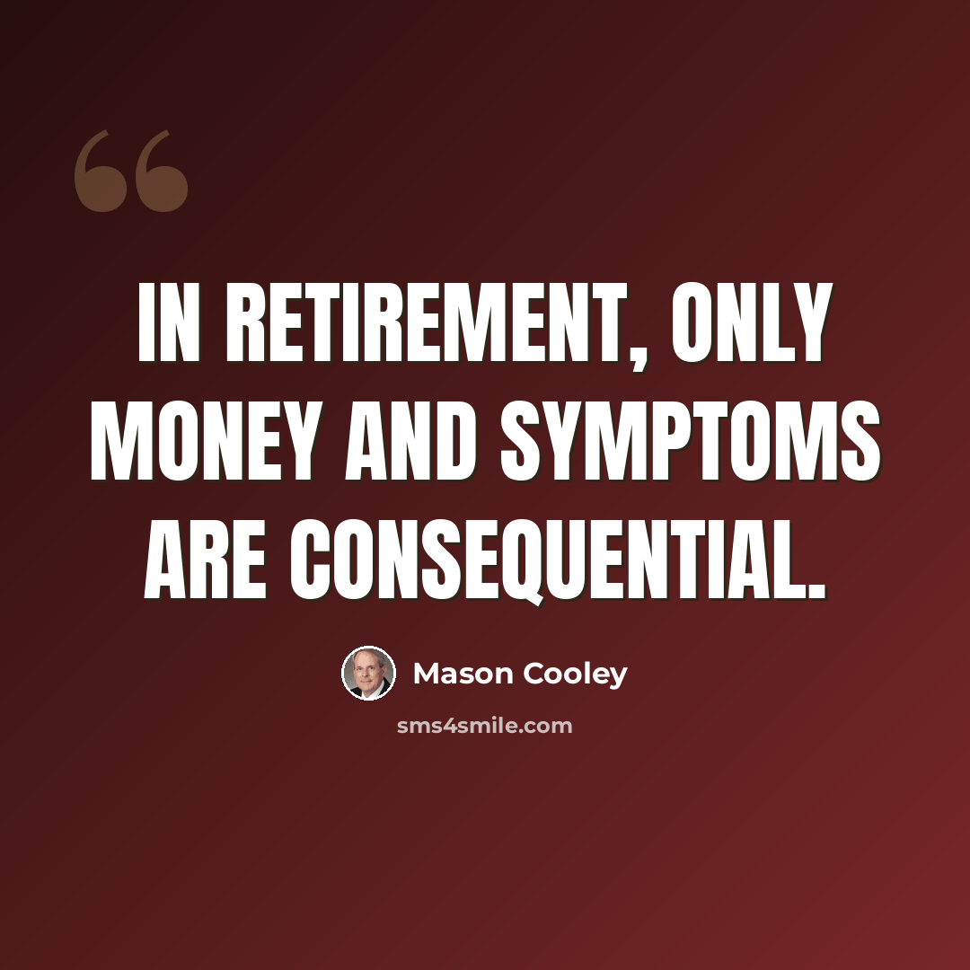 “In retirement, only money and symptoms are consequential.” quote by Mason Cooley