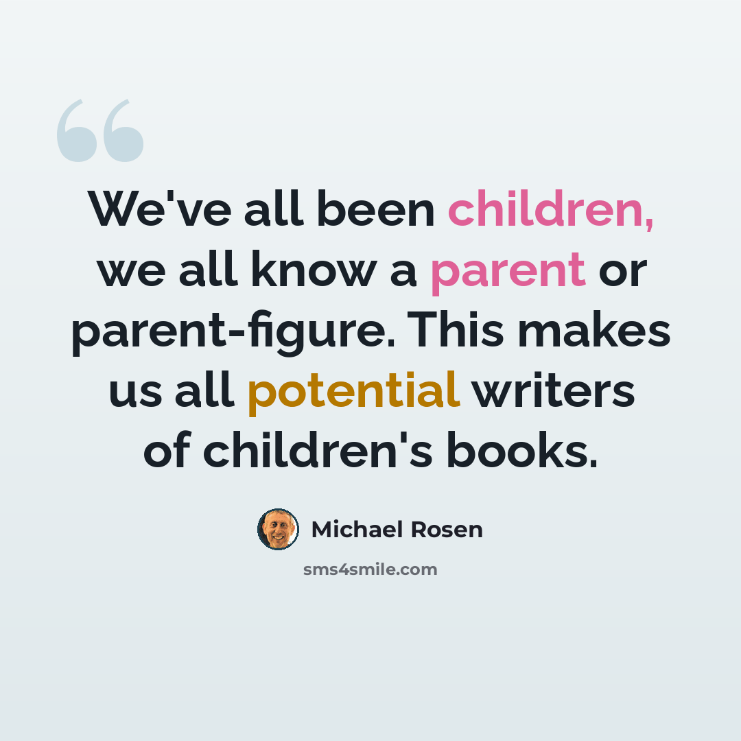 “We've all been children, we all know a parent or parent-figure. This makes us all potential writers of children's books.” quote by Michael Rosen
