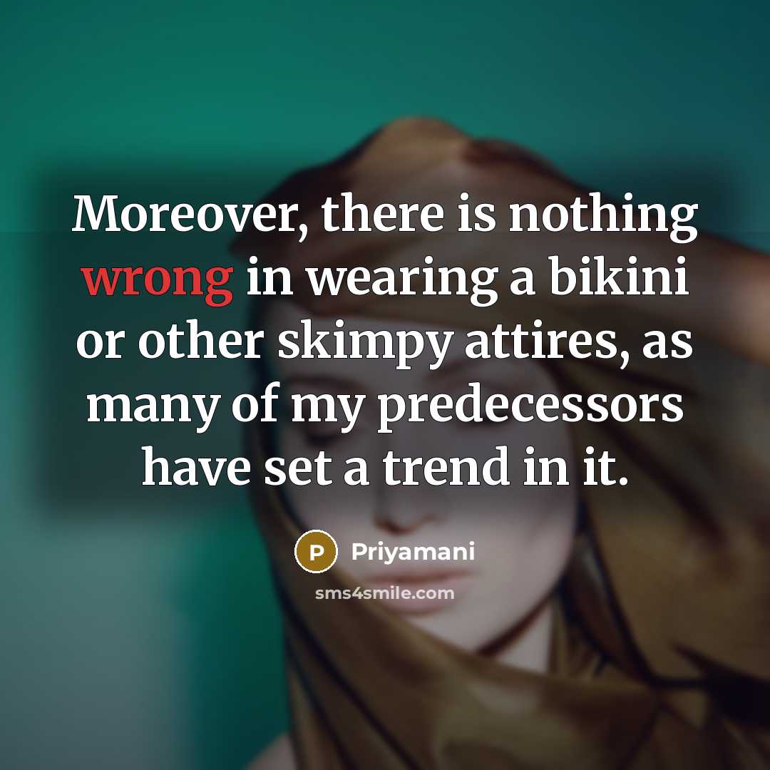 “Moreover, there is nothing wrong in wearing a bikini or other skimpy attires, as many of my predecessors have set a trend in it.” quote by Priyamani