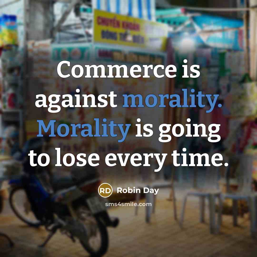 “Commerce is against morality. Morality is going to lose every time.” quote by Robin Day