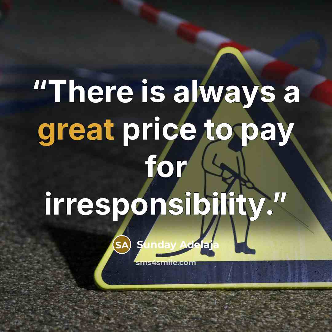 “There is always a great price to pay for irresponsibility.” quote by Sunday Adelaja