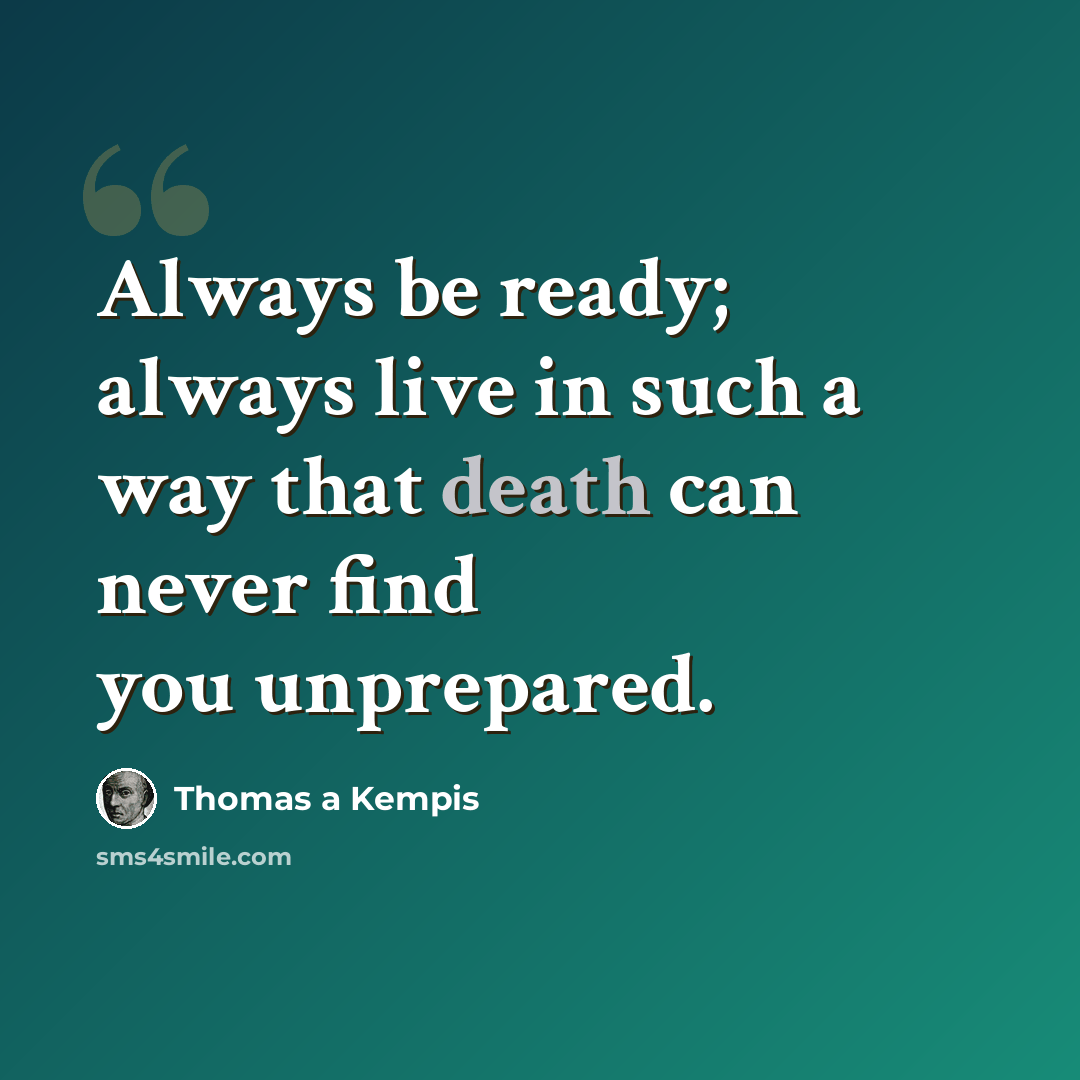 “Always be ready; always live in such a way that death can never find you unprepared.” quote by Thomas a Kempis