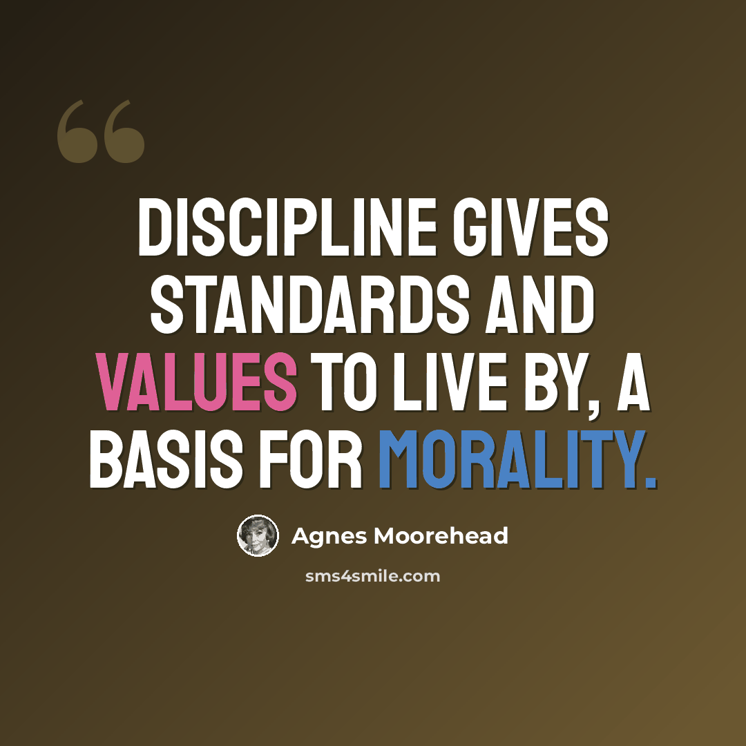 “Discipline gives standards and values to live by, a basis for morality.” quote by Agnes Moorehead