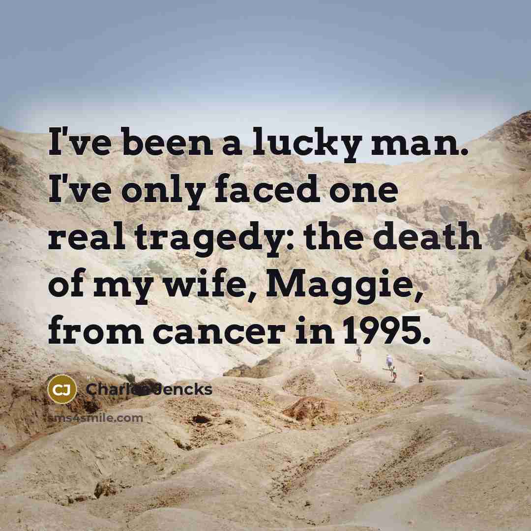 “I've been a lucky man. I've only faced one real tragedy: the death of my wife, Maggie, from cancer in 1995.” quote by Charles Jencks