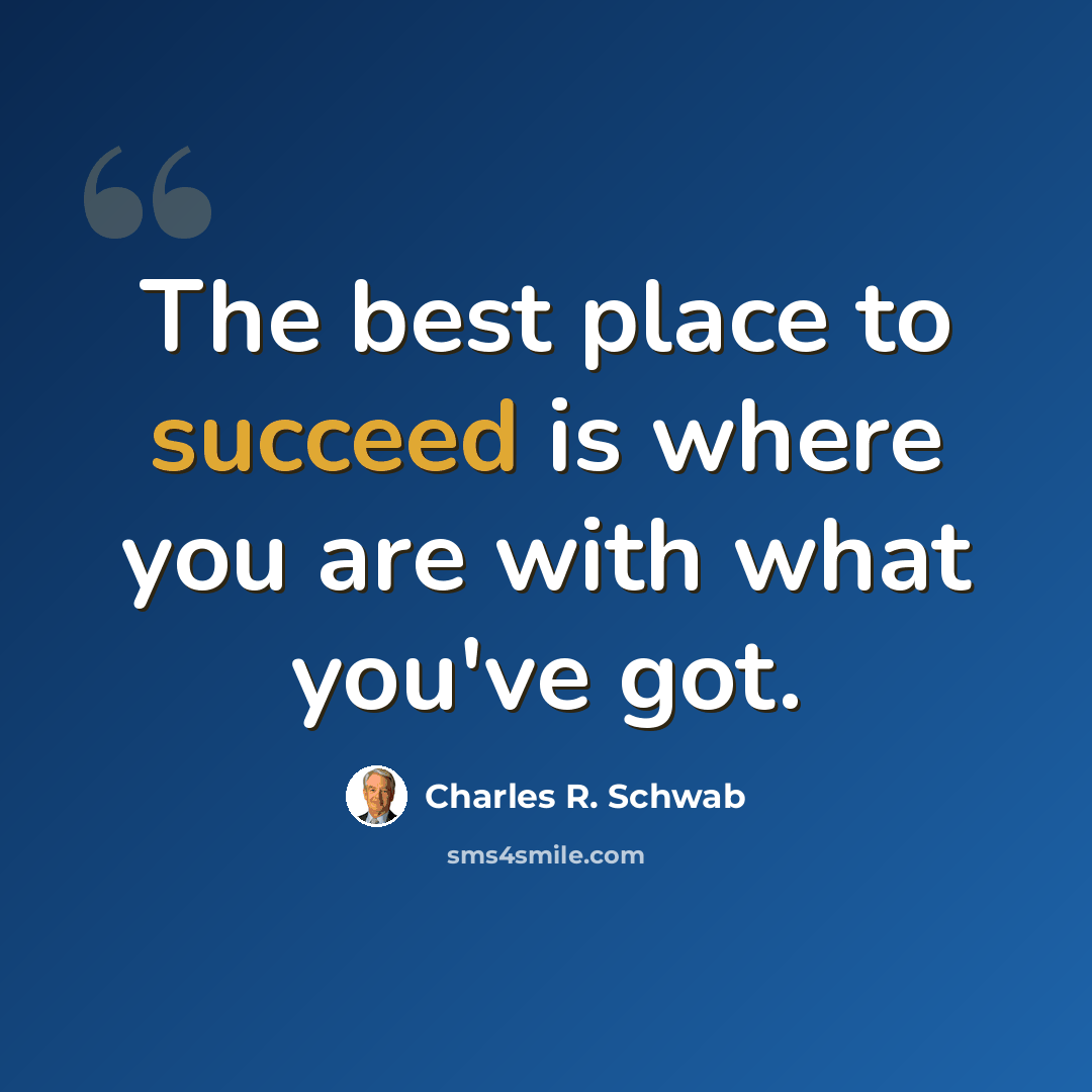 “The best place to succeed is where you are with what you've got.” quote by Charles R. Schwab