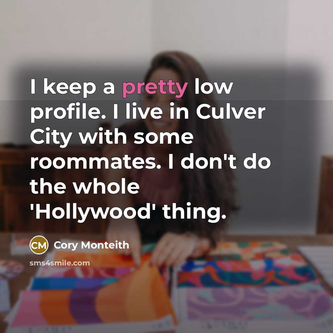 “I keep a pretty low profile. I live in Culver City with some roommates. I don't do the whole 'Hollywood' thing.” quote by Cory Monteith