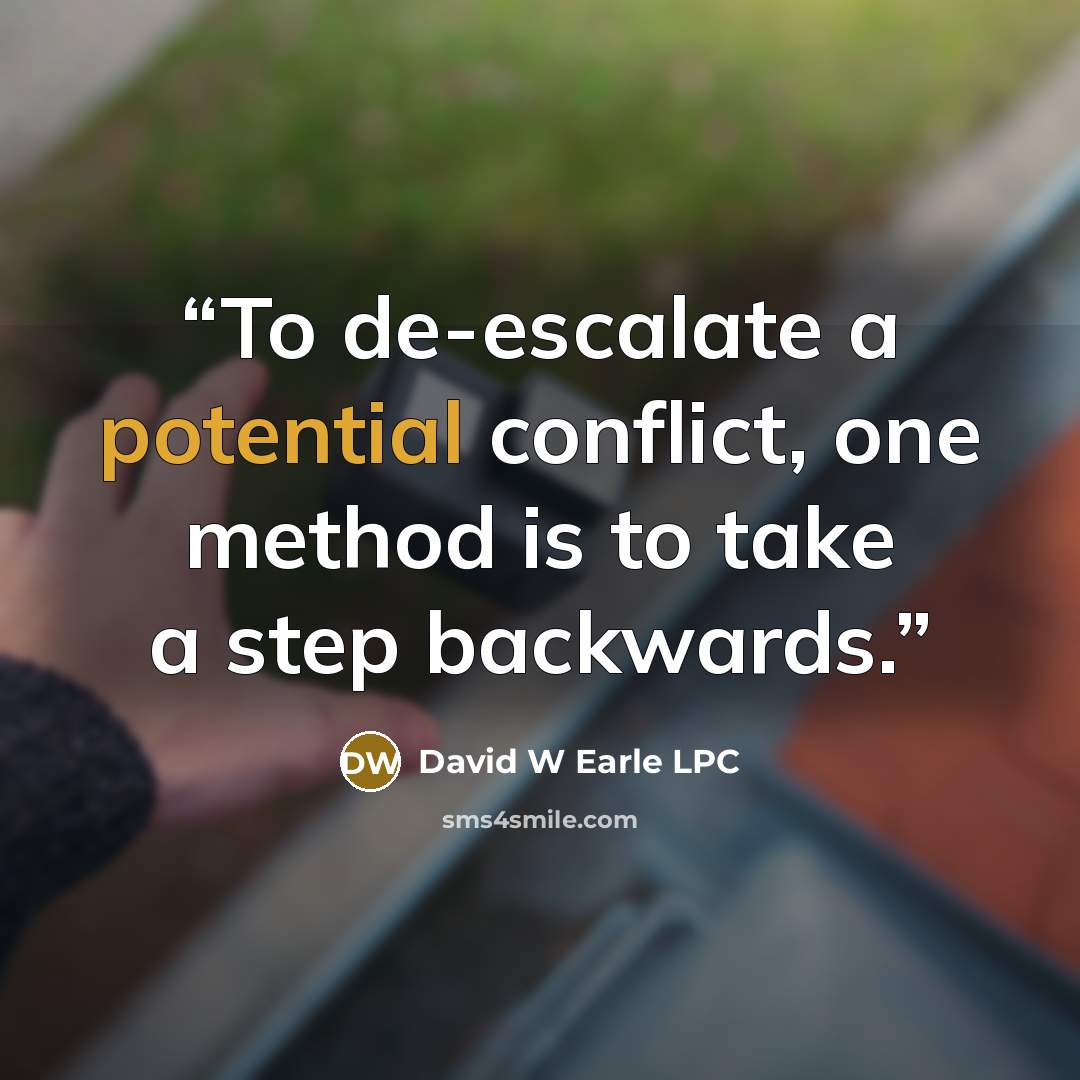 “To de-escalate a potential conflict, one method is to take a step backwards.” quote by David W Earle LPC